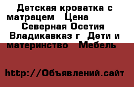 Детская кроватка с матрацем › Цена ­ 3 000 - Северная Осетия, Владикавказ г. Дети и материнство » Мебель   